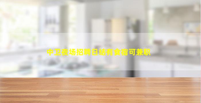 中卫夜场招聘日结有食宿可兼职